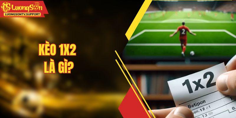 Kèo 1x2 Là Gì? Bí Quyết Bắt Kèo Châu Âu Chuẩn Xác Nhất